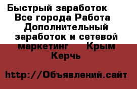 !!!Быстрый заработок!!! - Все города Работа » Дополнительный заработок и сетевой маркетинг   . Крым,Керчь